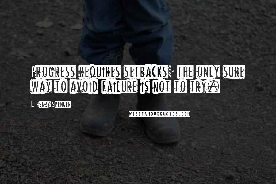 Henry Spencer Quotes: Progress requires setbacks; the only sure way to avoid failure is not to try.