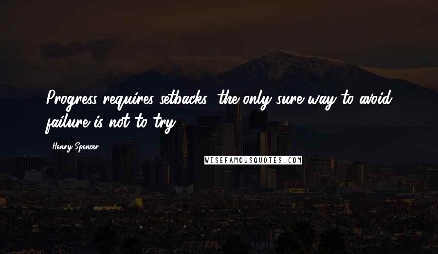 Henry Spencer Quotes: Progress requires setbacks; the only sure way to avoid failure is not to try.