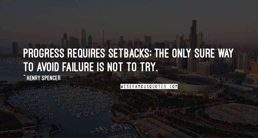 Henry Spencer Quotes: Progress requires setbacks; the only sure way to avoid failure is not to try.