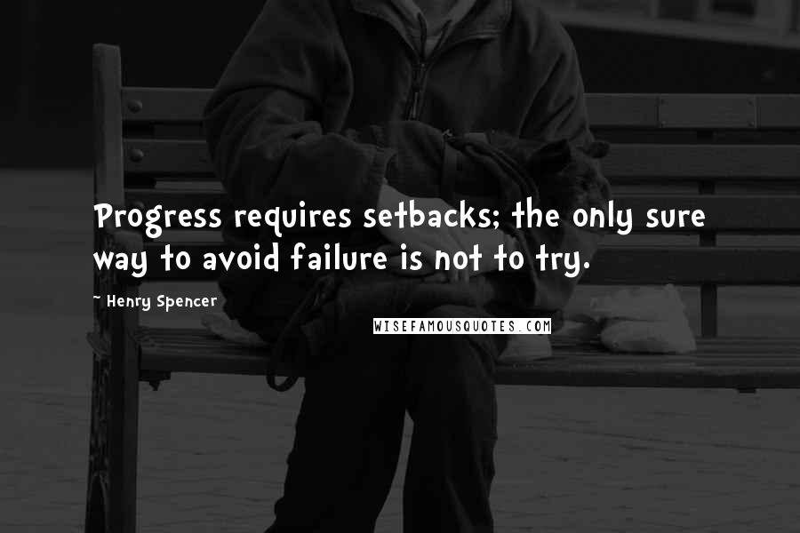 Henry Spencer Quotes: Progress requires setbacks; the only sure way to avoid failure is not to try.