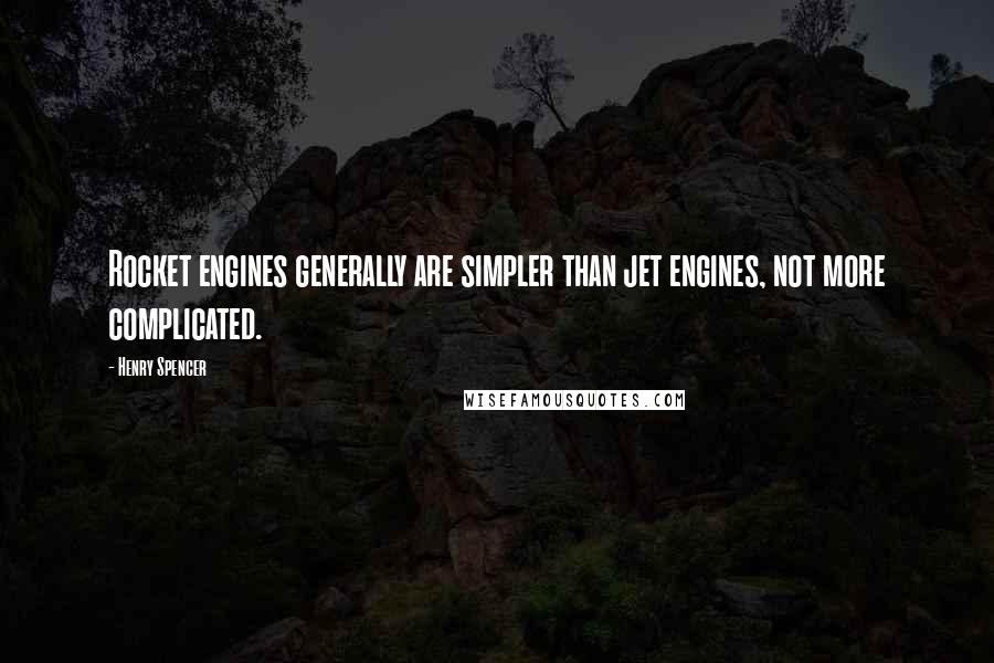 Henry Spencer Quotes: Rocket engines generally are simpler than jet engines, not more complicated.