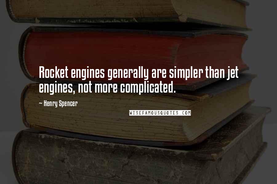 Henry Spencer Quotes: Rocket engines generally are simpler than jet engines, not more complicated.