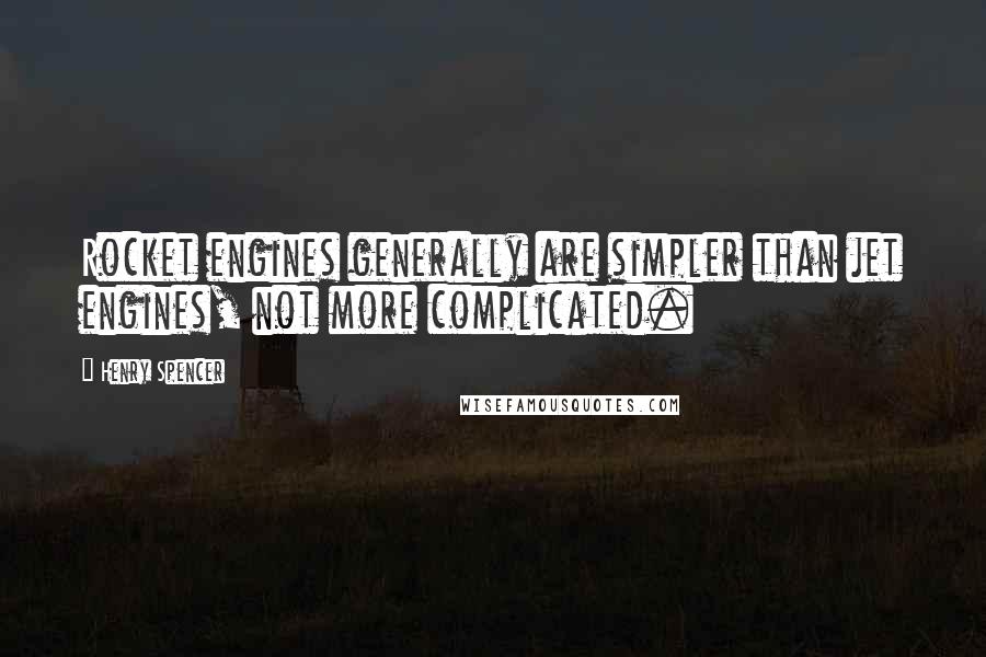 Henry Spencer Quotes: Rocket engines generally are simpler than jet engines, not more complicated.