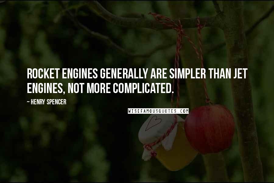 Henry Spencer Quotes: Rocket engines generally are simpler than jet engines, not more complicated.