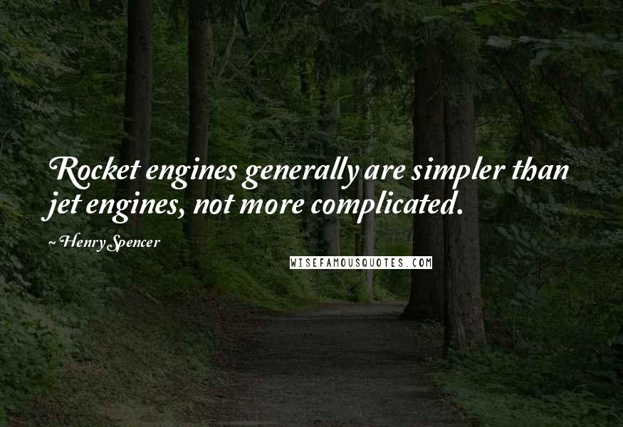 Henry Spencer Quotes: Rocket engines generally are simpler than jet engines, not more complicated.