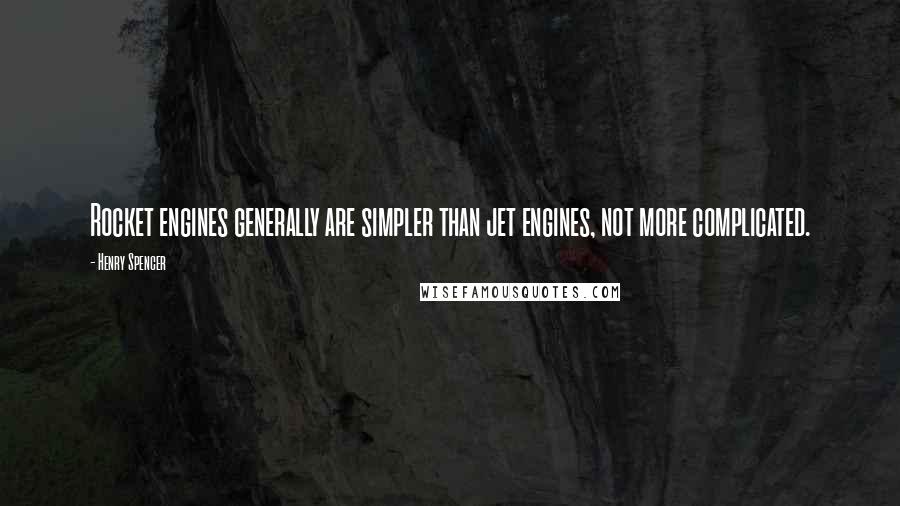 Henry Spencer Quotes: Rocket engines generally are simpler than jet engines, not more complicated.