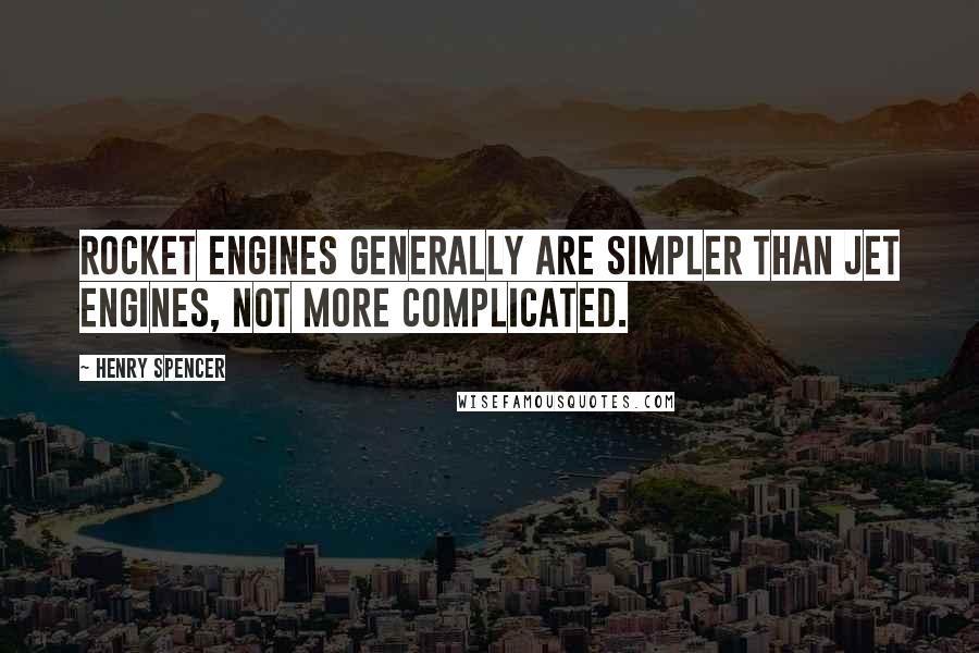 Henry Spencer Quotes: Rocket engines generally are simpler than jet engines, not more complicated.