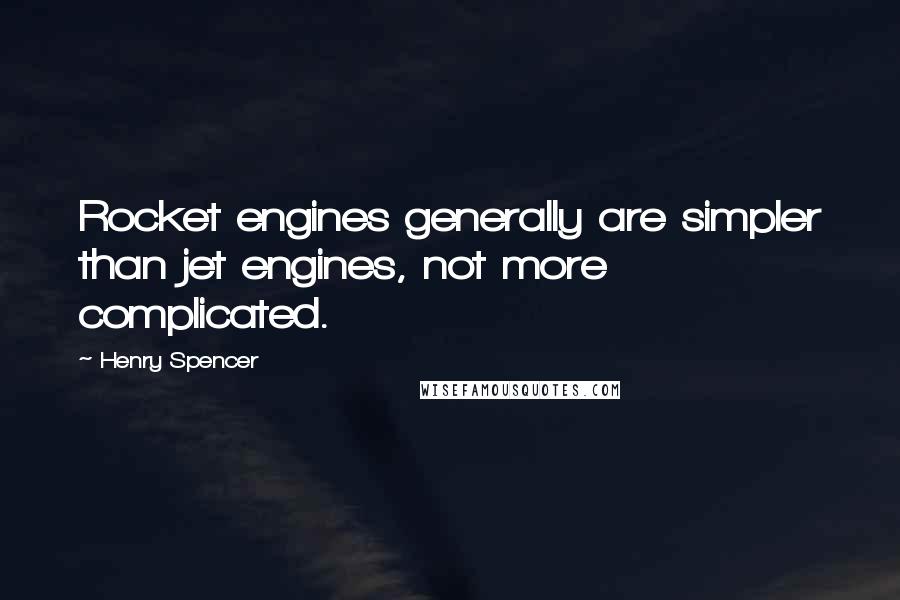 Henry Spencer Quotes: Rocket engines generally are simpler than jet engines, not more complicated.