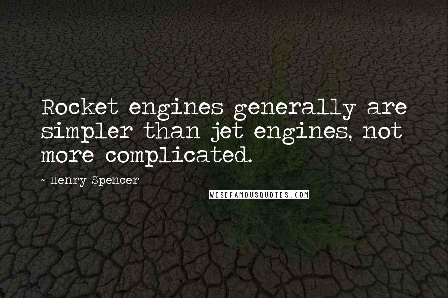 Henry Spencer Quotes: Rocket engines generally are simpler than jet engines, not more complicated.