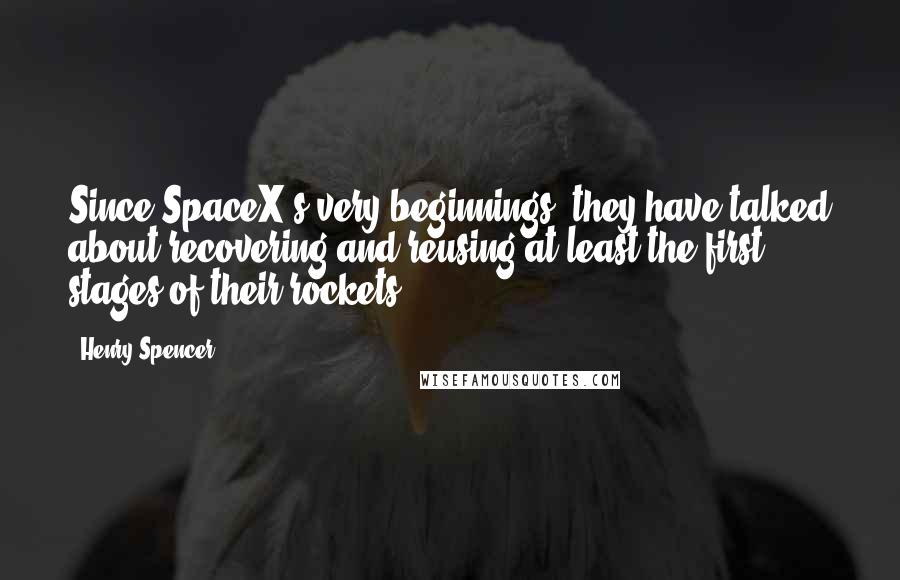 Henry Spencer Quotes: Since SpaceX's very beginnings, they have talked about recovering and reusing at least the first stages of their rockets.