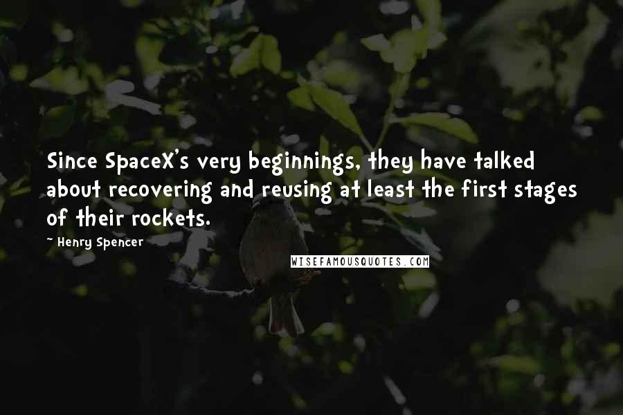 Henry Spencer Quotes: Since SpaceX's very beginnings, they have talked about recovering and reusing at least the first stages of their rockets.