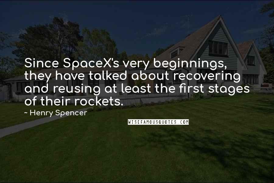 Henry Spencer Quotes: Since SpaceX's very beginnings, they have talked about recovering and reusing at least the first stages of their rockets.