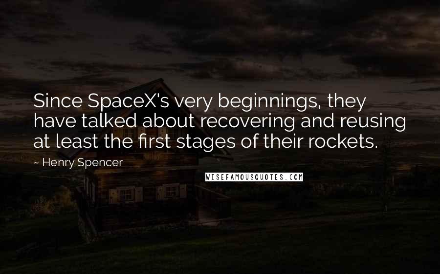 Henry Spencer Quotes: Since SpaceX's very beginnings, they have talked about recovering and reusing at least the first stages of their rockets.