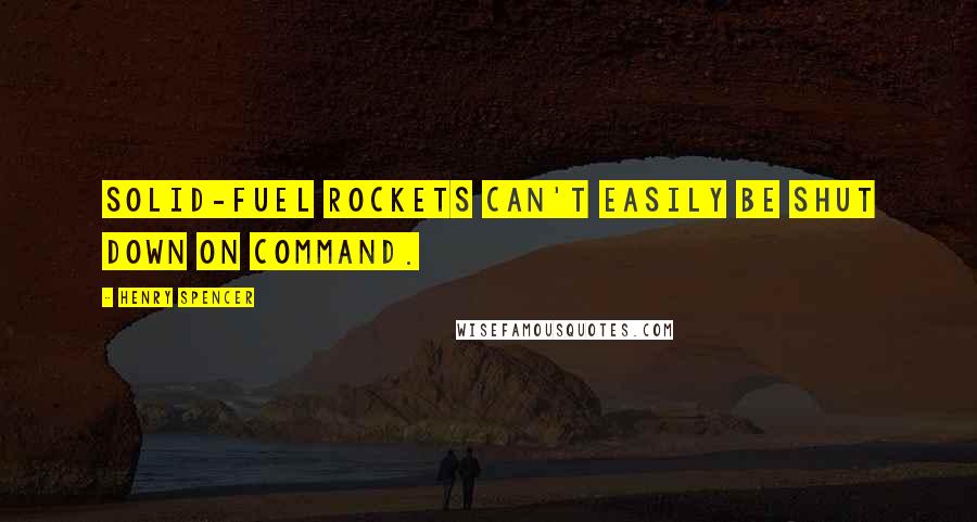 Henry Spencer Quotes: Solid-fuel rockets can't easily be shut down on command.