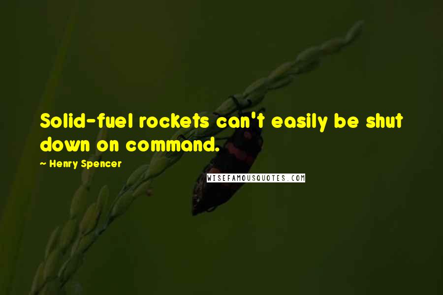 Henry Spencer Quotes: Solid-fuel rockets can't easily be shut down on command.