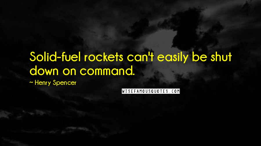 Henry Spencer Quotes: Solid-fuel rockets can't easily be shut down on command.