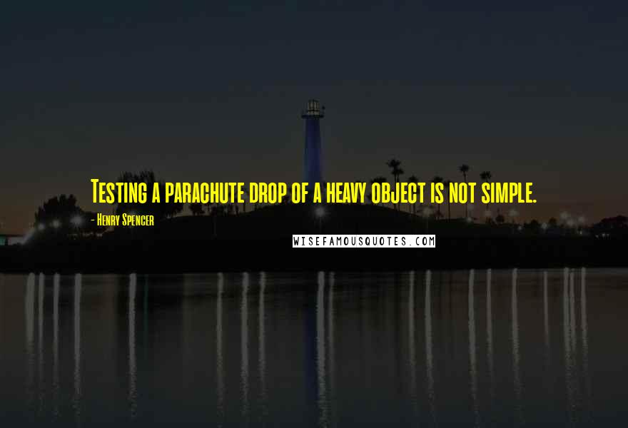 Henry Spencer Quotes: Testing a parachute drop of a heavy object is not simple.