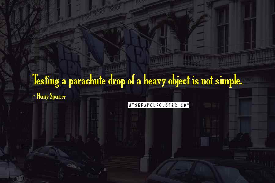 Henry Spencer Quotes: Testing a parachute drop of a heavy object is not simple.