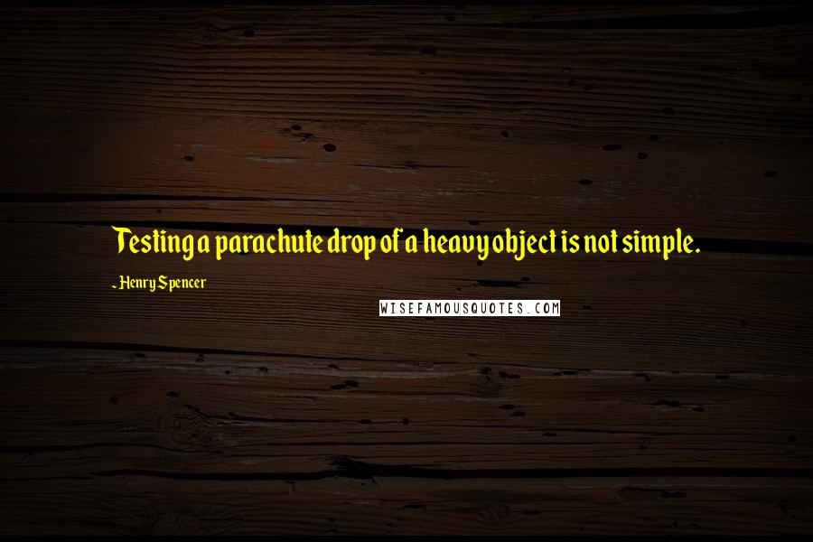 Henry Spencer Quotes: Testing a parachute drop of a heavy object is not simple.