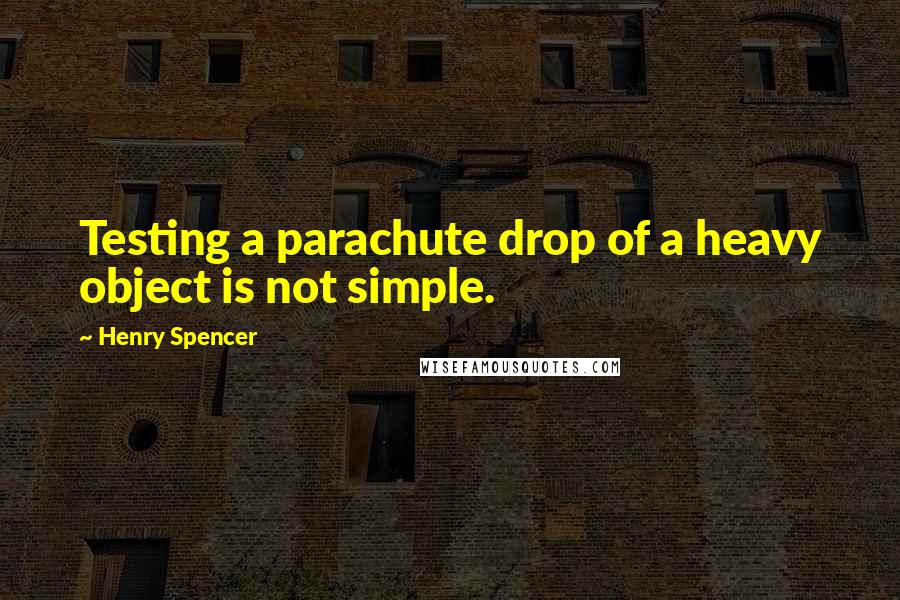 Henry Spencer Quotes: Testing a parachute drop of a heavy object is not simple.