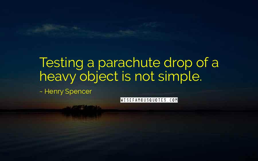 Henry Spencer Quotes: Testing a parachute drop of a heavy object is not simple.