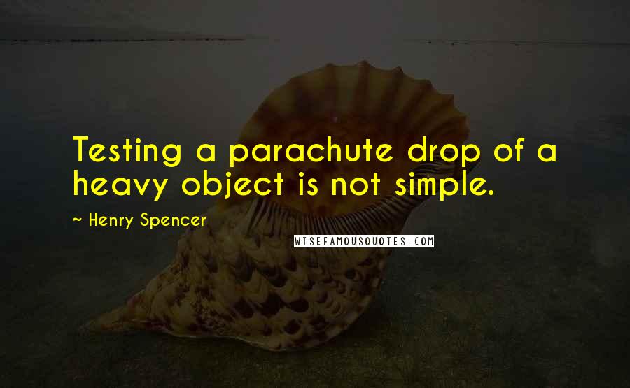 Henry Spencer Quotes: Testing a parachute drop of a heavy object is not simple.