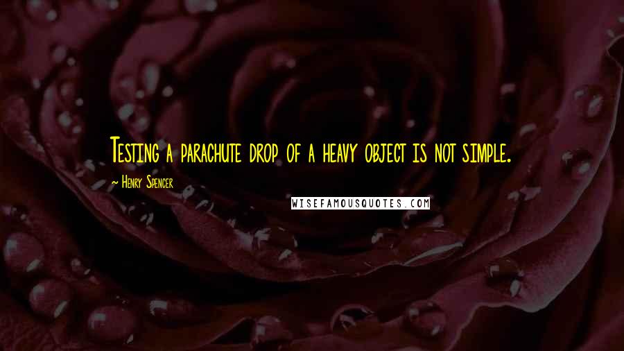 Henry Spencer Quotes: Testing a parachute drop of a heavy object is not simple.