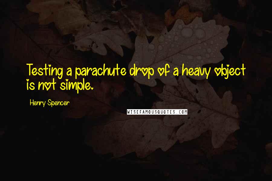 Henry Spencer Quotes: Testing a parachute drop of a heavy object is not simple.