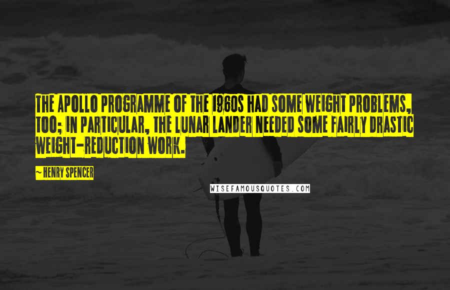 Henry Spencer Quotes: The Apollo programme of the 1960s had some weight problems, too; in particular, the lunar lander needed some fairly drastic weight-reduction work.