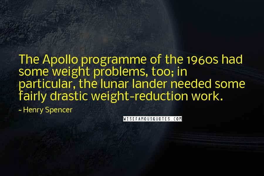 Henry Spencer Quotes: The Apollo programme of the 1960s had some weight problems, too; in particular, the lunar lander needed some fairly drastic weight-reduction work.