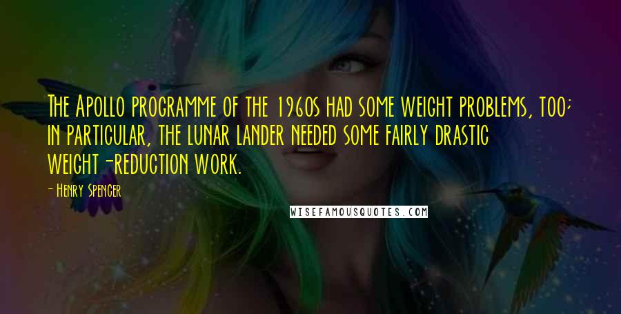 Henry Spencer Quotes: The Apollo programme of the 1960s had some weight problems, too; in particular, the lunar lander needed some fairly drastic weight-reduction work.