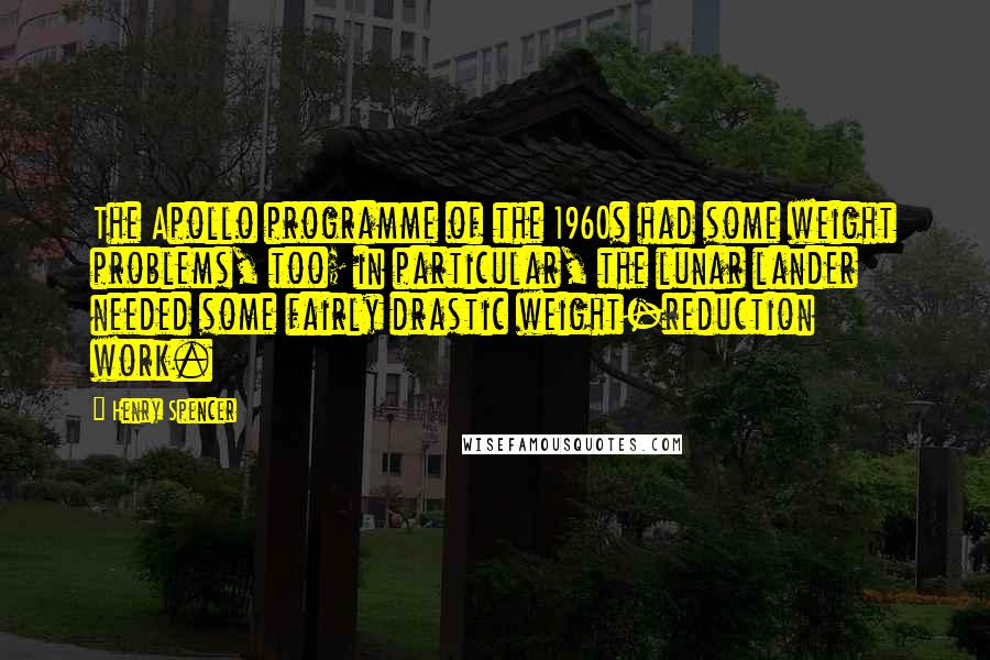 Henry Spencer Quotes: The Apollo programme of the 1960s had some weight problems, too; in particular, the lunar lander needed some fairly drastic weight-reduction work.