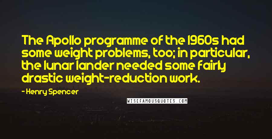 Henry Spencer Quotes: The Apollo programme of the 1960s had some weight problems, too; in particular, the lunar lander needed some fairly drastic weight-reduction work.