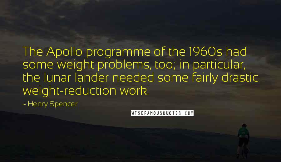 Henry Spencer Quotes: The Apollo programme of the 1960s had some weight problems, too; in particular, the lunar lander needed some fairly drastic weight-reduction work.