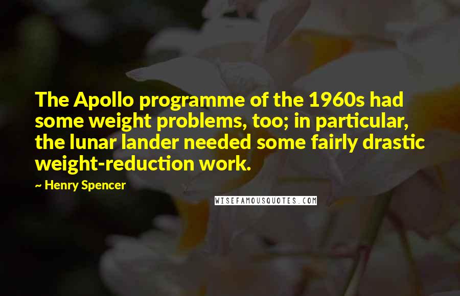 Henry Spencer Quotes: The Apollo programme of the 1960s had some weight problems, too; in particular, the lunar lander needed some fairly drastic weight-reduction work.