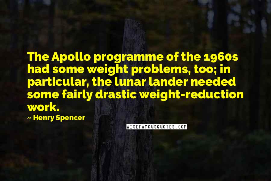 Henry Spencer Quotes: The Apollo programme of the 1960s had some weight problems, too; in particular, the lunar lander needed some fairly drastic weight-reduction work.