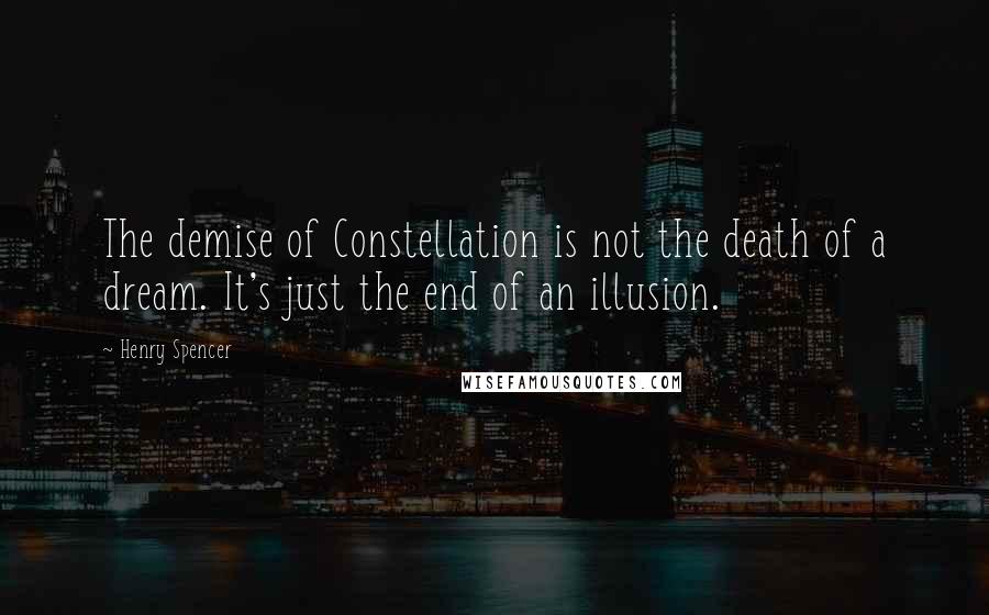 Henry Spencer Quotes: The demise of Constellation is not the death of a dream. It's just the end of an illusion.