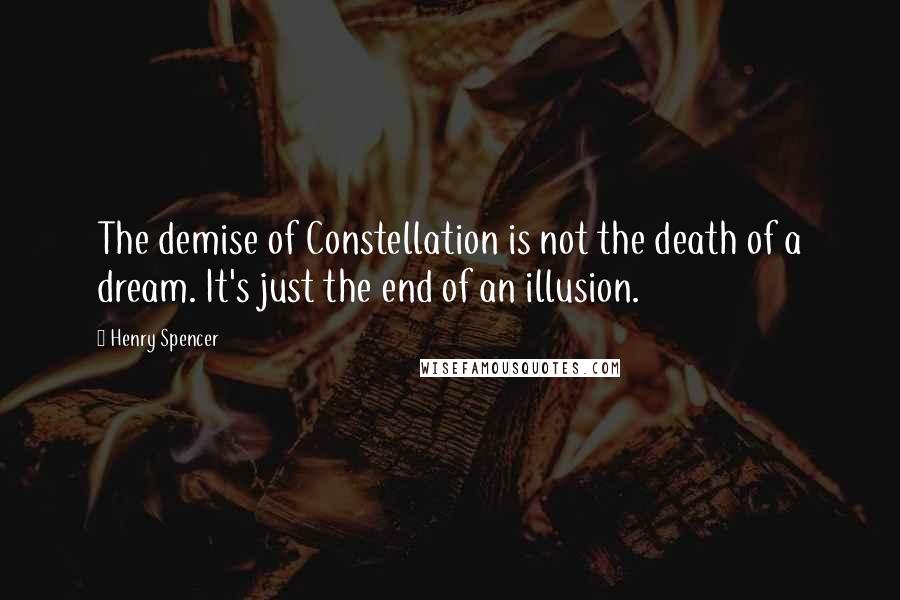 Henry Spencer Quotes: The demise of Constellation is not the death of a dream. It's just the end of an illusion.