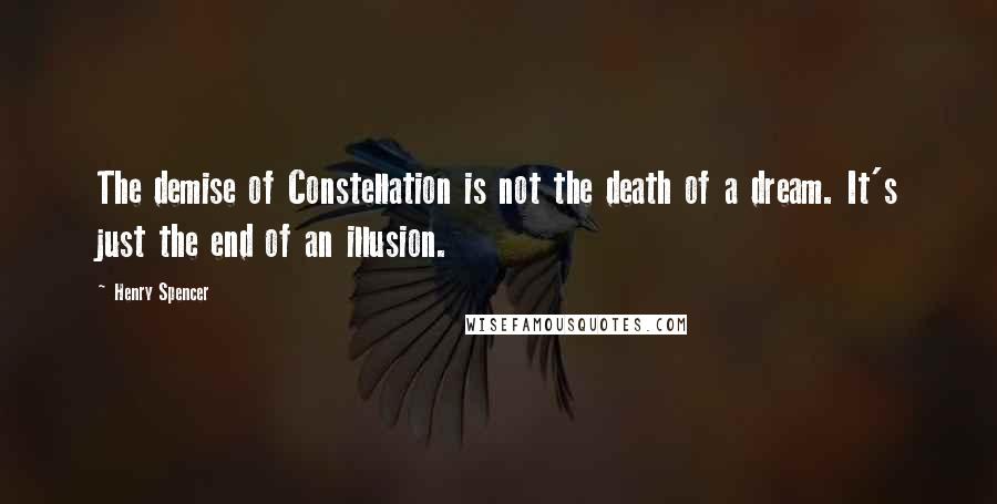Henry Spencer Quotes: The demise of Constellation is not the death of a dream. It's just the end of an illusion.