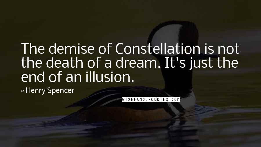 Henry Spencer Quotes: The demise of Constellation is not the death of a dream. It's just the end of an illusion.