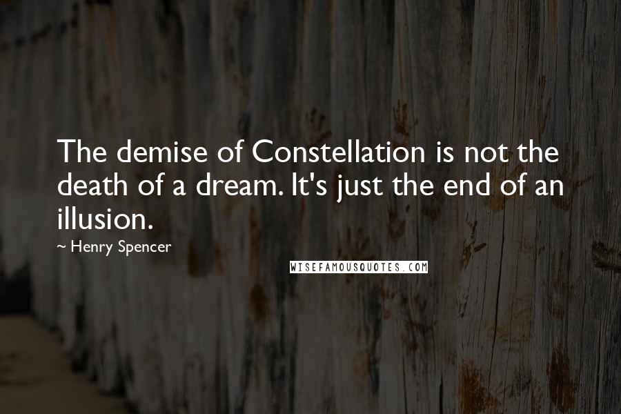 Henry Spencer Quotes: The demise of Constellation is not the death of a dream. It's just the end of an illusion.