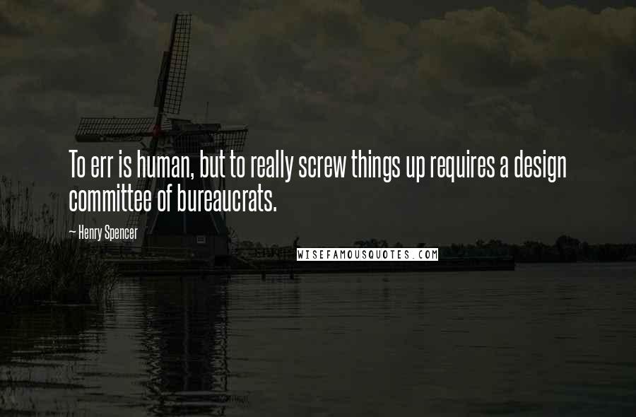 Henry Spencer Quotes: To err is human, but to really screw things up requires a design committee of bureaucrats.