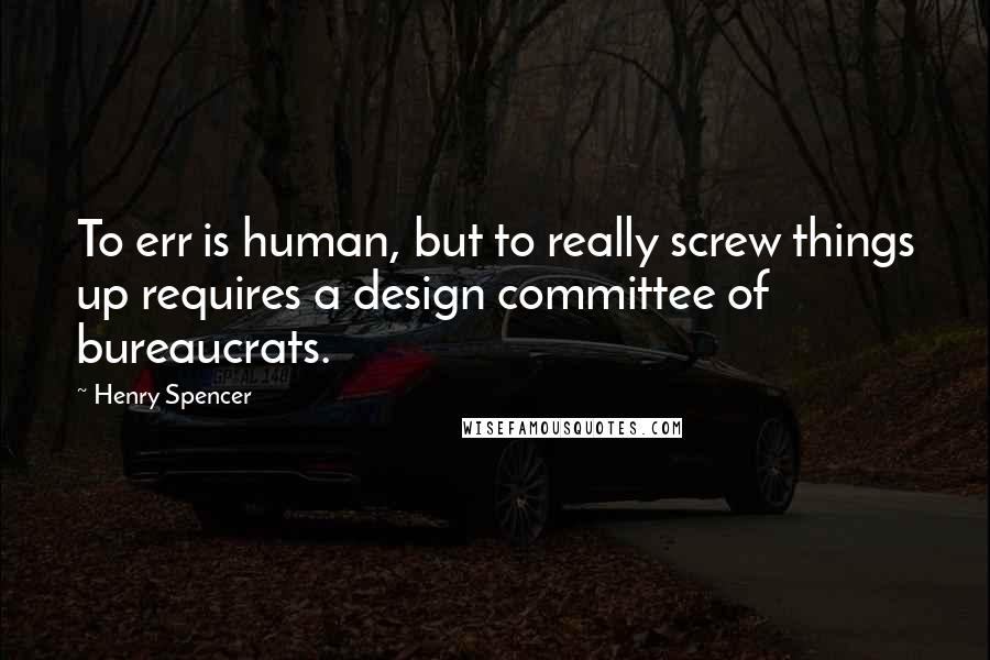 Henry Spencer Quotes: To err is human, but to really screw things up requires a design committee of bureaucrats.