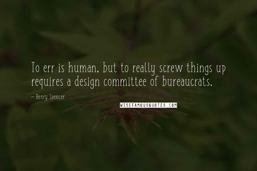 Henry Spencer Quotes: To err is human, but to really screw things up requires a design committee of bureaucrats.