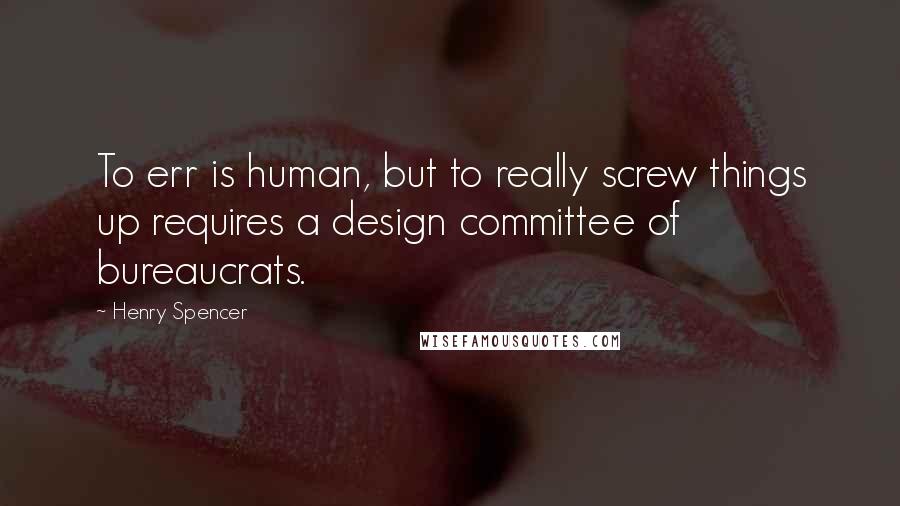 Henry Spencer Quotes: To err is human, but to really screw things up requires a design committee of bureaucrats.