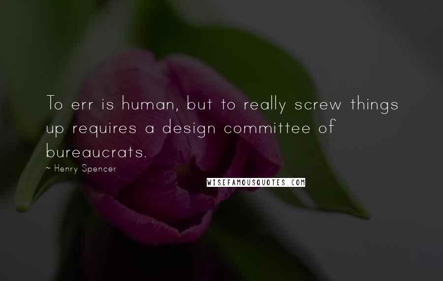 Henry Spencer Quotes: To err is human, but to really screw things up requires a design committee of bureaucrats.