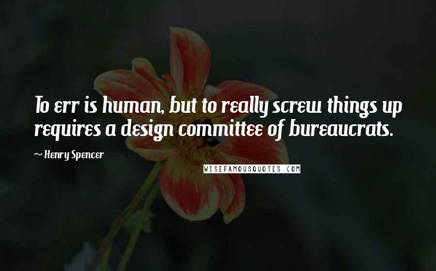 Henry Spencer Quotes: To err is human, but to really screw things up requires a design committee of bureaucrats.