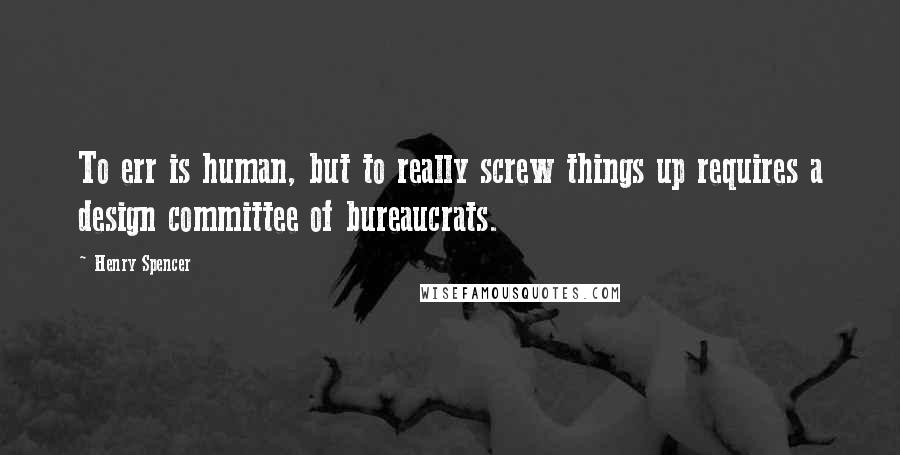 Henry Spencer Quotes: To err is human, but to really screw things up requires a design committee of bureaucrats.