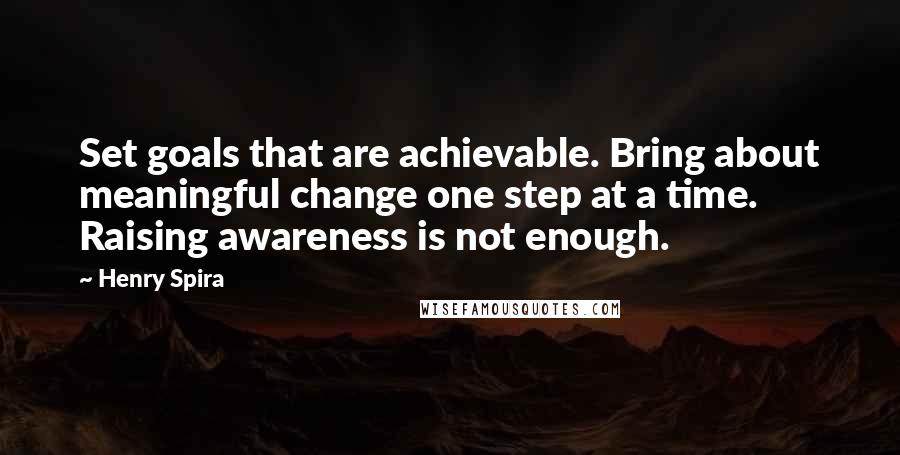 Henry Spira Quotes: Set goals that are achievable. Bring about meaningful change one step at a time. Raising awareness is not enough.