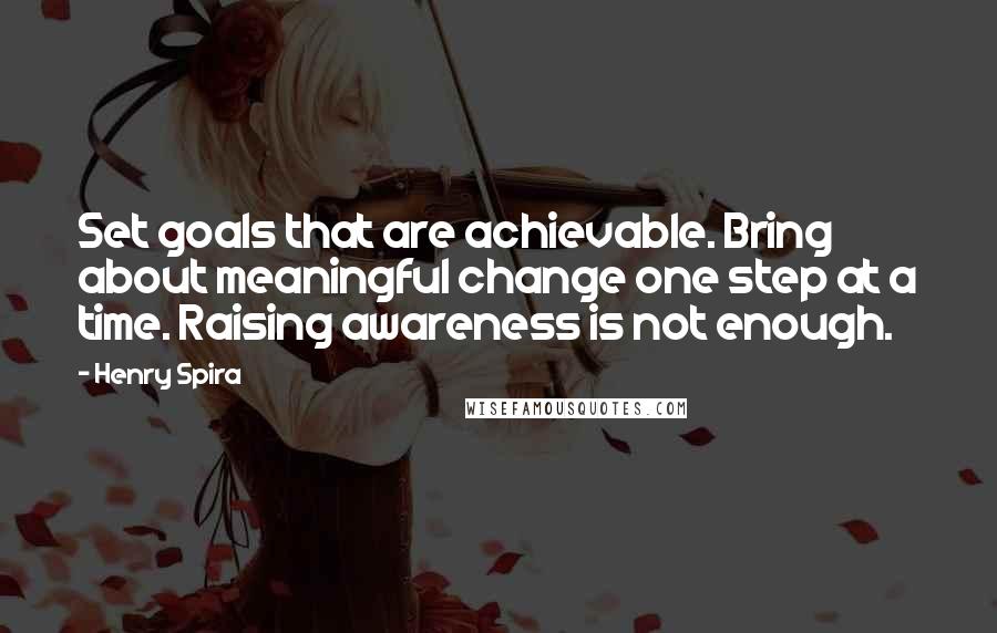Henry Spira Quotes: Set goals that are achievable. Bring about meaningful change one step at a time. Raising awareness is not enough.